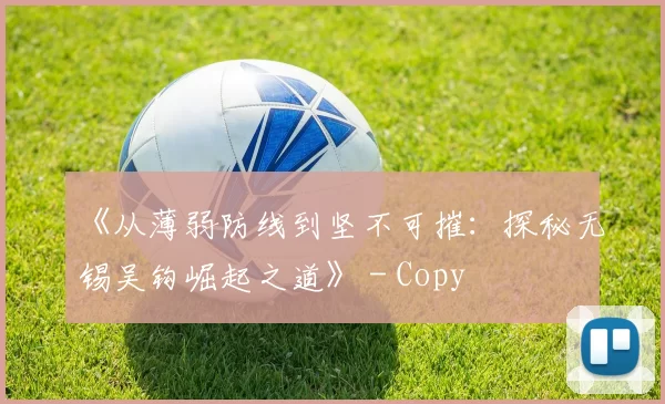 《从薄弱防线到坚不可摧：探秘无锡吴钩崛起之道》 - Copy