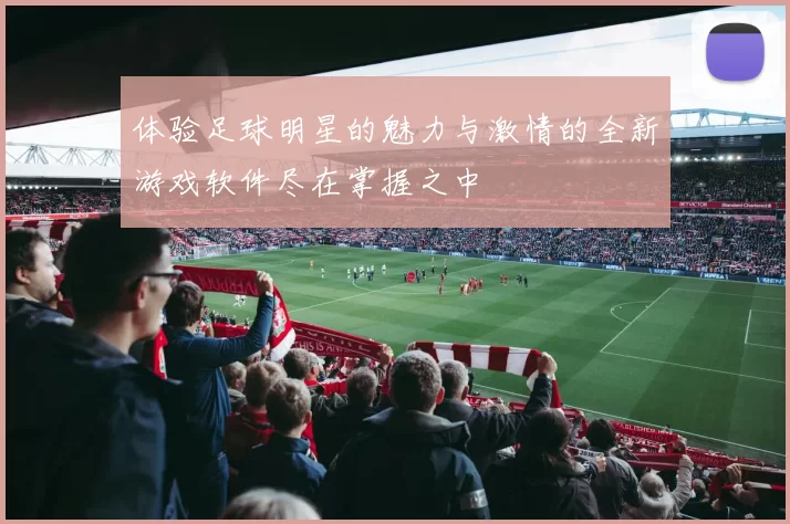 体验足球明星的魅力与激情的全新游戏软件尽在掌握之中