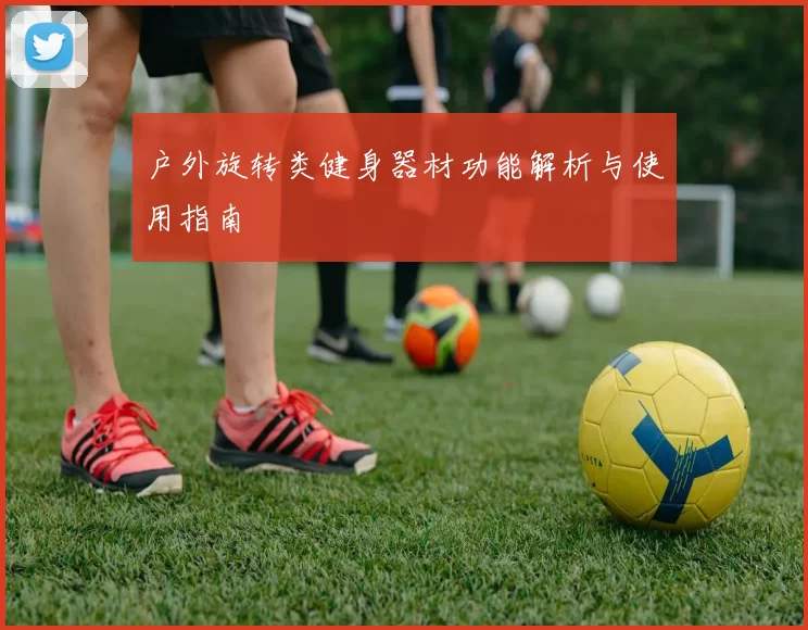 户外旋转类健身器材功能解析与使用指南