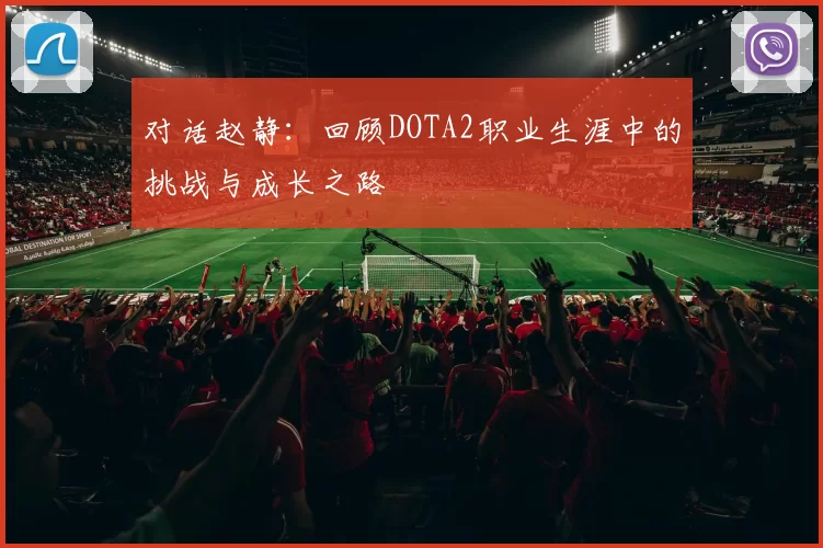 对话赵静：回顾DOTA2职业生涯中的挑战与成长之路