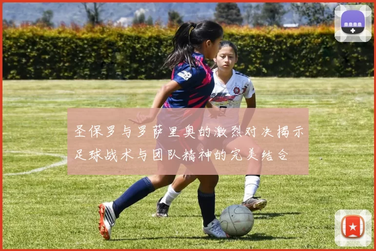 圣保罗与罗萨里奥的激烈对决揭示足球战术与团队精神的完美结合