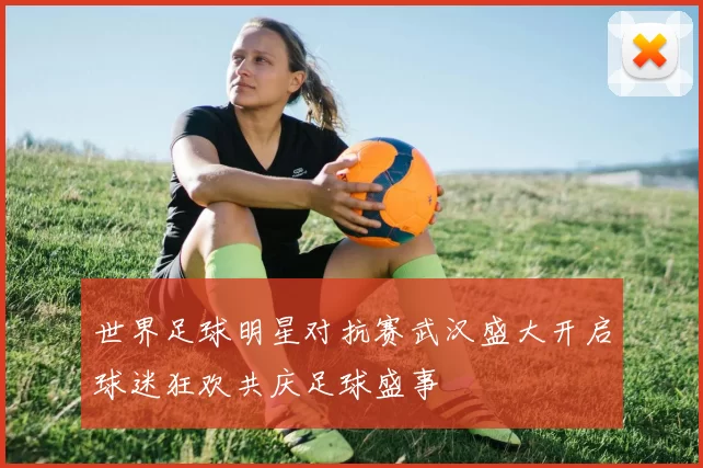 世界足球明星对抗赛武汉盛大开启球迷狂欢共庆足球盛事