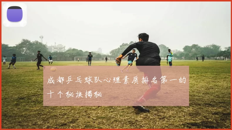 成都乒乓球队心理素质排名第一的十个秘诀揭秘