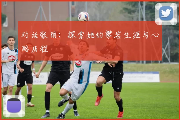 对话张丽：探索她的攀岩生涯与心路历程