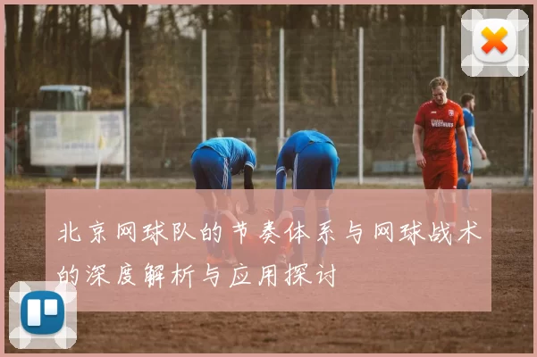 北京网球队的节奏体系与网球战术的深度解析与应用探讨