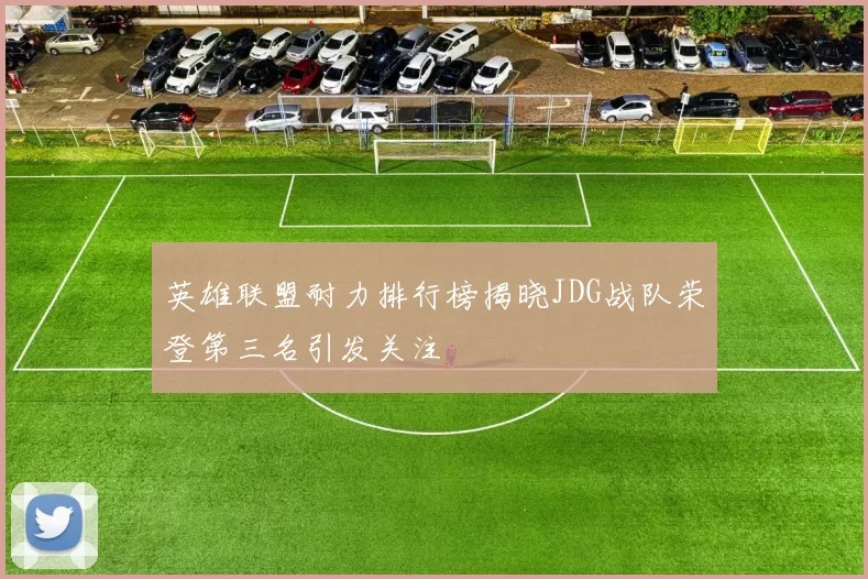 英雄联盟耐力排行榜揭晓JDG战队荣登第三名引发关注