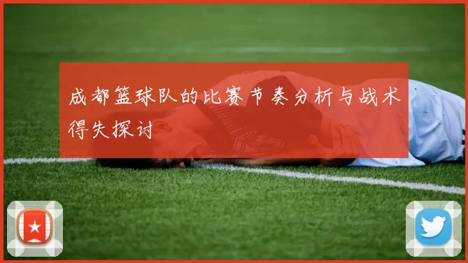 成都篮球队的比赛节奏分析与战术得失探讨