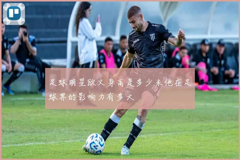 足球明星欧文身高是多少米他在足球界的影响力有多大
