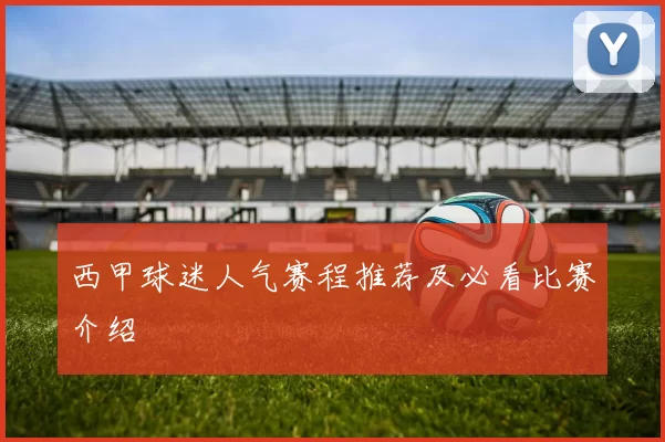 西甲球迷人气赛程推荐及必看比赛介绍