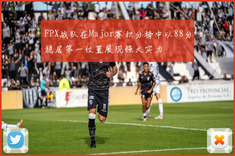 FPX战队在Major赛积分榜中以88分稳居第一位置展现强大实力