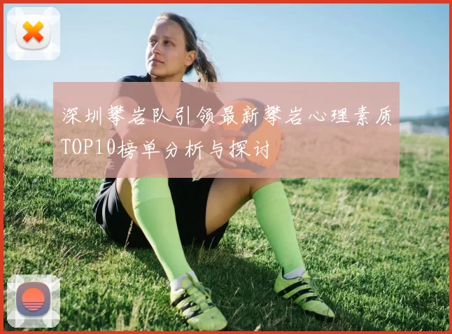 深圳攀岩队引领最新攀岩心理素质TOP10榜单分析与探讨