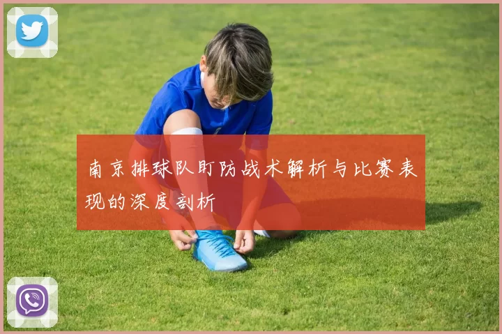 南京排球队盯防战术解析与比赛表现的深度剖析
