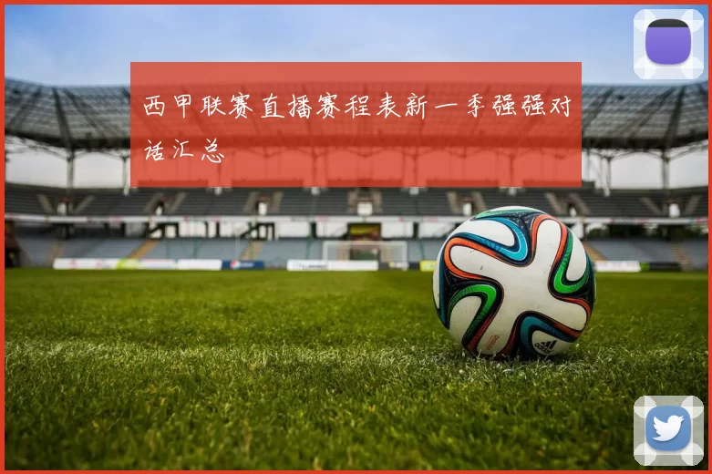 西甲联赛直播赛程表新一季强强对话汇总