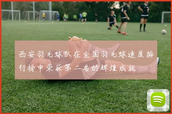 西安羽毛球队在全国羽毛球速度排行榜中荣获第二名的辉煌成就