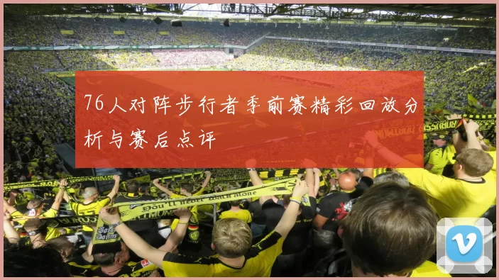 76人对阵步行者季前赛精彩回放分析与赛后点评
