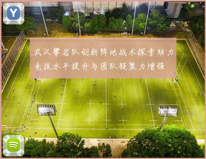 武汉攀岩队创新阵地战术探索助力竞技水平提升与团队凝聚力增强