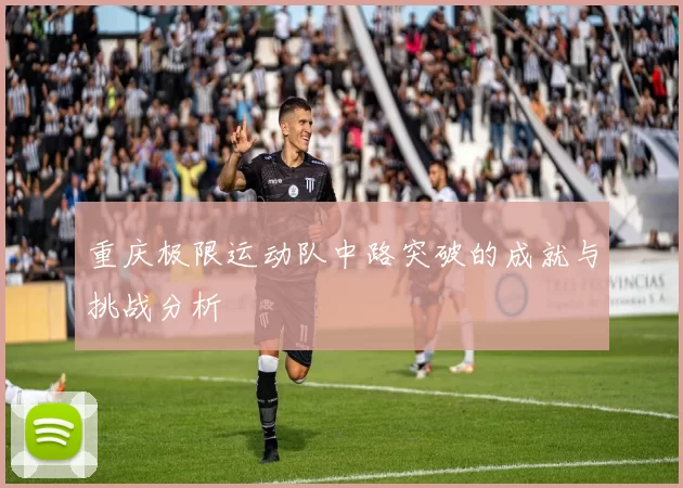 重庆极限运动队中路突破的成就与挑战分析